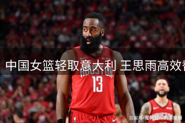 中国女篮轻取意大利 王思雨高效替补获5+5+6全面数据