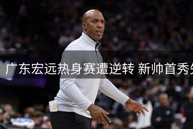 广东宏远热身赛遭逆转 新帅首秀失利