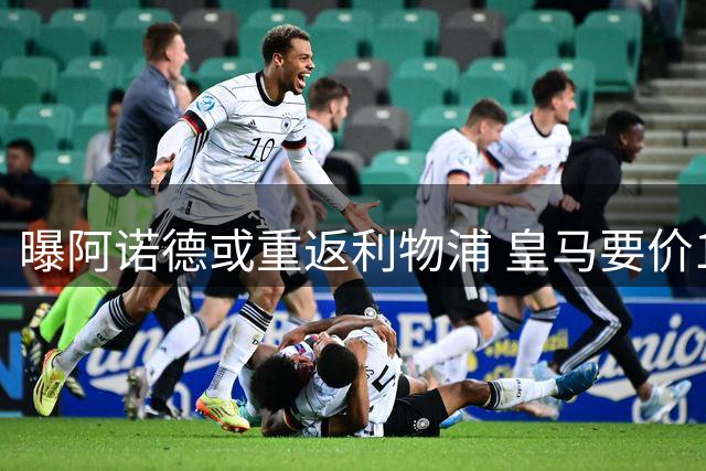 曝阿诺德或重返利物浦 皇马要价1500万欧